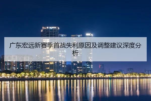 广东宏远新赛季首战失利原因及调整建议深度分析