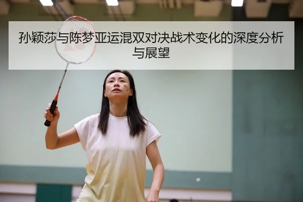 孙颖莎与陈梦亚运混双对决战术变化的深度分析与展望